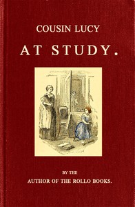 Cousin Lucy at Study
By the Author of the Rollo Books by Jacob Abbott