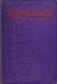 Unfinished Rainbows, and Other Essays by George Wood Anderson