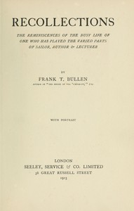 Recollections
The Reminiscences of the Busy Life of One Who Has Played the Varied Parts of Sailor, Author & Lecturer by Frank Thomas Bullen
