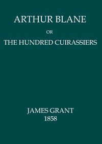 Arthur Blane; or, The Hundred Cuirassiers by James Grant