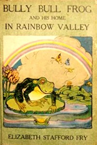 Bully Bull Frog and His Home in Rainbow Valley by Elizabeth Stafford Fry
