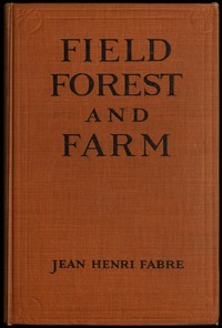 Field, Forest and Farm
Things interesting to young nature-lovers, including some matters of moment to gardeners and fruit-growers by Jean-Henri Fabre