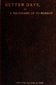 Better days; or, A Millionaire of To-morrow by Thomas Fitch
