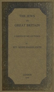 The Jews in Great Britain
Being a Series of Six Lectures, Delivered in the Liverpool Collegiate Institution, on the Antiquities of the Jews in England. by Moses Margoliouth