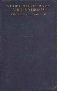 Model Aeroplanes and Their Engines: A Practical Book for Beginners by George Anthony Cavanagh