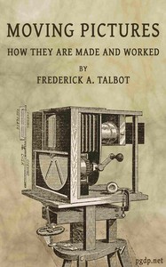 Moving Pictures: How They Are Made and Worked by Frederick Arthur Ambrose Talbot