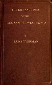 The life and times of the Rev. Samuel Wesley
Rector of Epworth and father of the Revs. John and Charles Wesley, the founders of the Methodists by L. (Luke) Tyerman