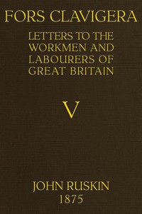 Fors Clavigera (Volume 5 of 8)
Letters to the workmen and labourers of Great Britain by John Ruskin