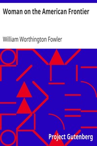 Woman on the American Frontier
A Valuable and Authentic History of the Heroism, Adventures, Privations, Captivities, Trials, and Noble Lives and Deaths of the "Pioneer Mothers of the Republic" by William Worthington Fowler