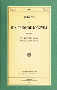 Address of Hon. Theodore Roosevelt, delivered at Boston, Mass., Saturday, April 27, 1912 by Theodore Roosevelt