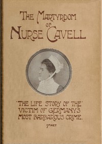 The martyrdom of Nurse Cavell
The life story of the victim of Germany's most barbarous crime by William Thomson Hill