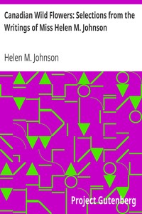 Canadian Wild Flowers: Selections from the Writings of Miss Helen M. Johnson by Helen M. (Helen Mar) Johnson