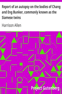 Report of an autopsy on the bodies of Chang and Eng Bunker, commonly known as the Siamese twins by Harrison Allen