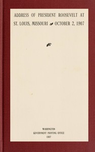 Address of President Roosevelt at St. Louis, Missouri, October 2, 1907 by Theodore Roosevelt