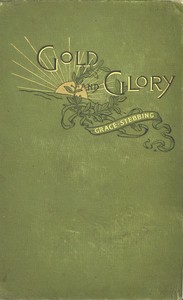 Gold and glory; or, Wild ways of other days, a tale of early American discovery by Grace Stebbing