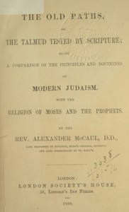 The old paths, or the Talmud tested by Scripture
Being a comparison of the principles and doctrines of modern Judaism with the religion of Moses and the prophets by Alexander McCaul