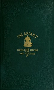 The apiary; or, bees, bee-hives, and bee culture [1865]
Being a familiar account of the habits of bees, and the most improved methods of management, with full directions, adapted for the cottager, farmer, or scientific apiarian by Alfred Neighbor