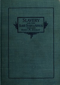 Slavery and the slave trade in Africa by Henry M. (Henry Morton) Stanley