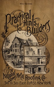 Practical hints to builders and those contemplating building
Facts worth considering relating to foundation, cellar, kitchen, chimney, cistern, brick-work, mortar, heating, ventilation, the roof, and many items of interest to builders. by National Sheet Metal Roofing Co.