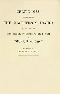 Celtic MSS. in relation to the Macpherson fraud
With a review of Professor Freeman's criticism of [P.B. Du Chaillu's] "The Viking Age," by the author of "Celticism a myth" by James Cruikshank Roger