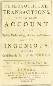 Philosophical transactions, Vol. L. Part II. For the year 1758.
Giving some account of the present undertakings, studies, and labours, of the ingenious, in many considerable parts of the world. by Various
