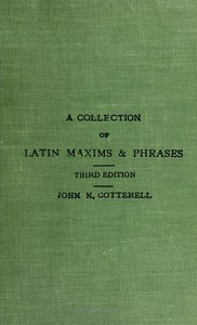 A collection of Latin maxims and phrases literally translated
Intended for the use of students for all legal examinations by John N. Cotterell