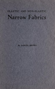 Elastic and non-elastic narrow fabrics
and a chapter on narrow fabrics made on knitting machines by Samuel Brown