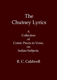 The chutney lyrics: A collection of comic pieces in verse on Indian subjects by Robert C. Caldwell