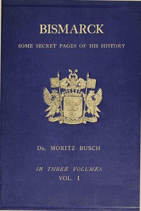 Bismarck : $b some secret pages of his history (Vol. 1 of 3). Being a diary kept by Dr. Moritz Busch during twenty-five years' official and private intercourse with the great Chancellor by Moritz Busch