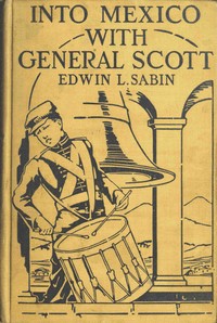 Into Mexico with General Scott
When attached to the Fourth United States Infantry, Division of Major-General William J. Worth, Corps of the famous Major-General Winfield Scott, known as Old Fuss and Feathers, campaign of 1847, lad Jerry Cameron marched and fought beside Second Lieutenant U. S. Grant all the way from Cera Cruz to the City of Mexico, where six thousand American soldiers planted the Stars and Stripes in the midst of one hundred and fifty thousand amazed people by Edwin L. (Edwin Legrand) Sabin