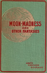Moon-madness, and other fantasies by Aimée Crocker Gouraud
