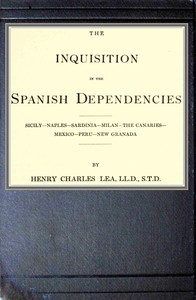 The inquisition in the Spanish dependencies
Sicily—Naples—Sardinia—Milan—the Canaries—Mexico—Peru—New Granada by Henry Charles Lea