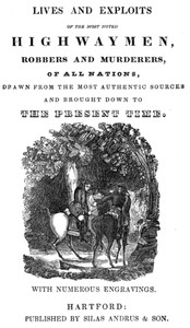 Lives and exploits of the most noted highwaymen, robbers and murderers of all nations
Drawn from the most authentic sources and brought down to the present time by Charles Whitehead