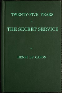 Twenty-five years in the Secret Service: The recollections of a spy by Henri Le Caron