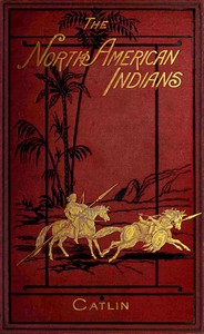 Illustrations of the manners, customs, & condition of the North American Indians, Vol. 1 (of 2)
With letters and notes, written during eight years of travel and adventure among the wildest and most remarkable tribes now existing by George Catlin