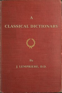A classical dictionary
containing a copious account of all the proper names mentioned in ancient authors with tables of coins, weights, and measures used among the Greeks and Romans and a chronological table by John Lemprière