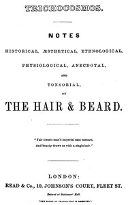 Trichocosmos: Notes historical, æsthetical, ethnological, physiological, anecdotal and tonsorial, on the hair & beard by Anonymous