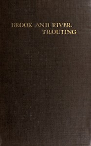 Brook and river trouting
A manual of modern north country methods, with coloured illustrations of flies and fly-dressing materials by Harfield H. Edmonds