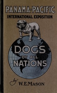 Dogs of all nations
a complete work, profusely illustrated, bearing on the world's different varieties of the dog, grouped under their several nationalities, with descriptive matter explaining the characteristics and utility of each by Walter Esplin Mason
