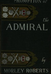 The promotion of the admiral, and other sea comedies by Morley Roberts