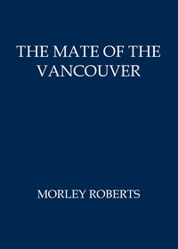 The mate of the Vancouver by Morley Roberts