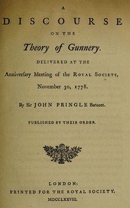 A discourse on the theory of gunnery
Delivered at the anniversary meeting of the Royal Society, November 30, 1778 by John Pringle
