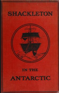 Shackleton in the Antarctic: Being the story of the British Antarctic expedition, 1907-1909 by Ernest Henry Shackleton