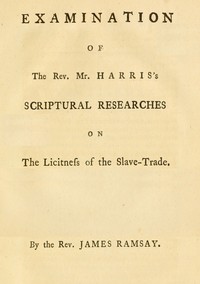 Examination of the Rev. Mr. Harris's scriptural researches on the licitness of the slave trade by James Ramsay
