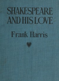 Shakespeare and His Love: A Play in Four Acts and an Epilogue by Frank Harris