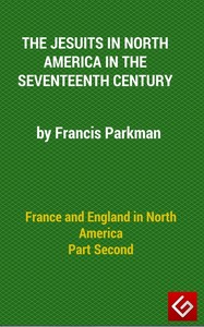 France and England in North America, Part II: The Jesuits in North America in the Seventeenth Century by Francis Parkman