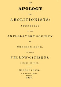 An apology for abolitionists
addressed by the anti-slavery society of Meriden, Conn., to their fellow citizens by Conn. Anti-slavery Society of Meriden