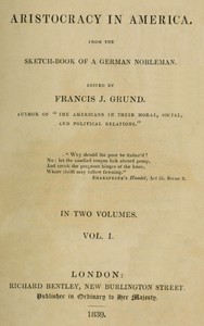 Aristocracy in America. From the sketch-book of a German nobleman. vol. 1 (of 2) by Francis J. (Francis Joseph) Grund
