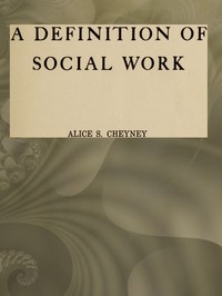 A definition of social work: A thesis in sociology by Alice S. (Alice Squires) Cheyney