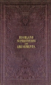 The popular superstitions and festive amusements of the Highlanders of Scotland by William Grant Stewart